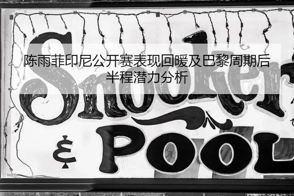 陈雨菲印尼公开赛表现回暖及巴黎周期后半程潜力分析